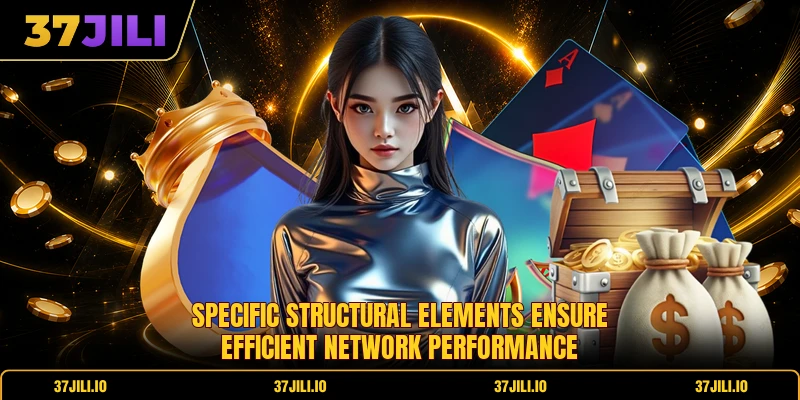 Specific structural elements ensure efficient network performance Specific structural elements ensure efficient network performance